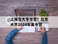 上海交大冬令营？北京大学2024年夏令营