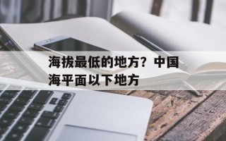 海拔最低的地方？中国海平面以下地方