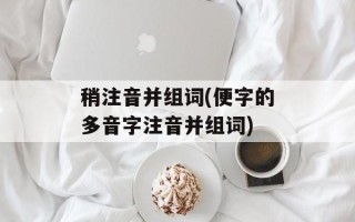 稍注音并组词(便字的多音字注音并组词)