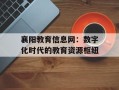 襄阳教育信息网：数字化时代的教育资源枢纽