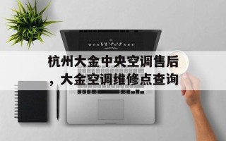 杭州大金中央空调售后，大金空调维修点查询