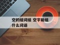 空的组词组 空字能组什么词语