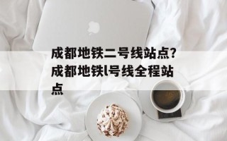 成都地铁二号线站点？成都地铁l号线全程站点