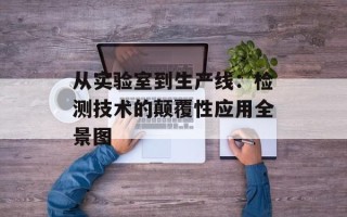 从实验室到生产线：检测技术的颠覆性应用全景图
