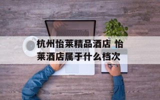 杭州怡莱精品酒店 怡莱酒店属于什么档次