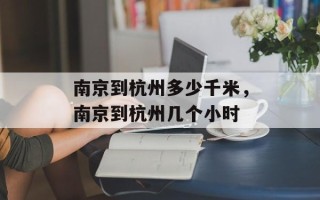 南京到杭州多少千米，南京到杭州几个小时