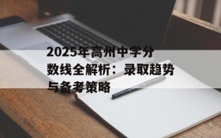 2025年高州中学分数线全解析：录取趋势与备考策略