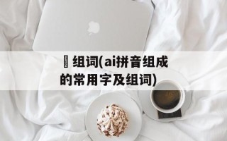 毐组词(ai拼音组成的常用字及组词)