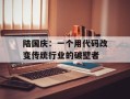 陆国庆：一个用代码改变传统行业的破壁者