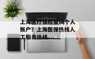 上海医疗保险查询个人账户？上海医保热线人工服务热线