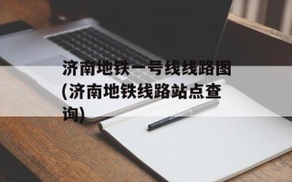 济南地铁一号线线路图(济南地铁线路站点查询)