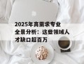 2025年高需求专业全景分析：这些领域人才缺口超百万