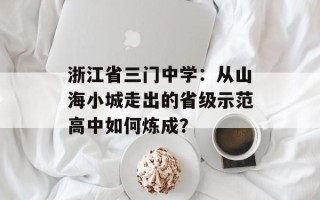 浙江省三门中学：从山海小城走出的省级示范高中如何炼成？