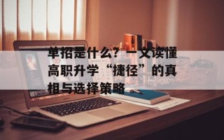 单招是什么？一文读懂高职升学“捷径”的真相与选择策略