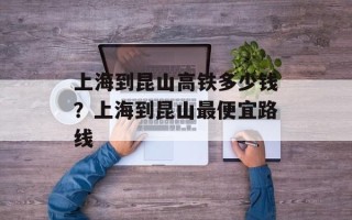 上海到昆山高铁多少钱？上海到昆山最便宜路线
