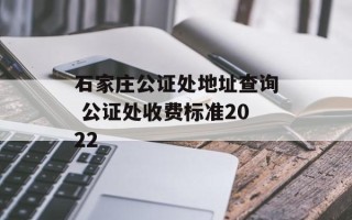 石家庄公证处地址查询 公证处收费标准2022