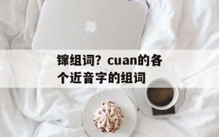 镩组词？cuan的各个近音字的组词