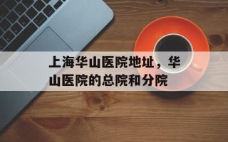 上海华山医院地址，华山医院的总院和分院