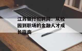 江苏银行招聘网：从校园到职场的金融人才成长指南