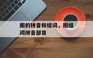圈的拼音和组词，圈组词拼音部首