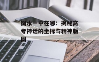衡水一中在哪：揭秘高考神话的坐标与精神版图