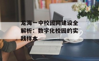 龙海一中校园网建设全解析：数字化校园的实践样本