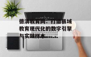 德清教育网：打造县域教育现代化的数字引擎与实践样本