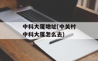 中科大厦地址(中关村中科大厦怎么去)