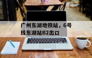 广州东湖地铁站，6号线东湖站B2出口