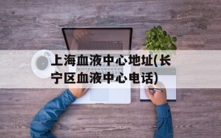 上海血液中心地址(长宁区血液中心电话)