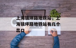上海镇坪路地铁站，上海镇坪路地铁站有几个出口