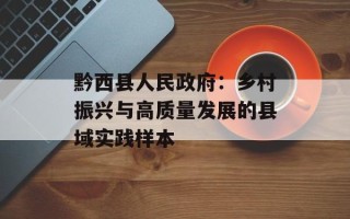 黔西县人民政府：乡村振兴与高质量发展的县域实践样本