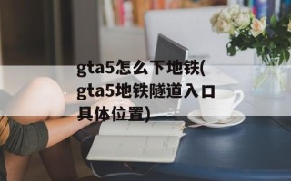 gta5怎么下地铁(gta5地铁隧道入口具体位置)