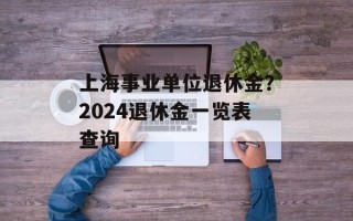 上海事业单位退休金？2024退休金一览表查询