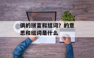 俱的拼音和组词？的意思和组词是什么