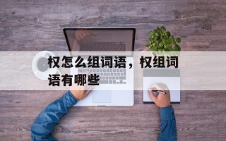 权怎么组词语，权组词语有哪些