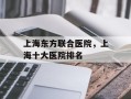 上海东方联合医院，上海十大医院排名