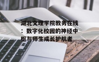 湖北文理学院教务在线：数字化校园的神经中枢与师生成长护航者