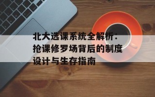 北大选课系统全解析：抢课修罗场背后的制度设计与生存指南