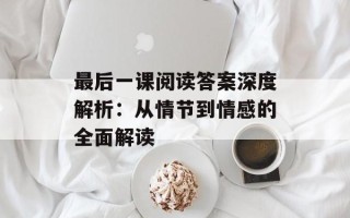 最后一课阅读答案深度解析：从情节到情感的全面解读