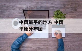 中国最平的地方 中国平原分布图