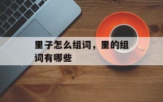 里子怎么组词，里的组词有哪些