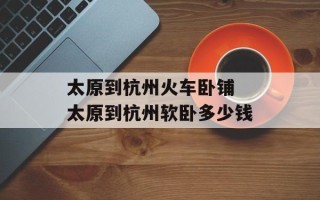 太原到杭州火车卧铺 太原到杭州软卧多少钱
