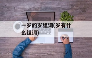一岁的岁组词(岁有什么组词)