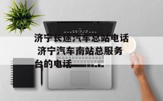 济宁长途汽车总站电话 济宁汽车南站总服务台的电话