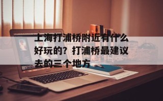 上海打浦桥附近有什么好玩的？打浦桥最建议去的三个地方