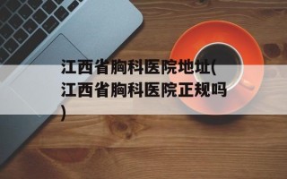 江西省胸科医院地址(江西省胸科医院正规吗)