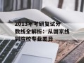 2013年考研复试分数线全解析：从国家线到院校专业差异