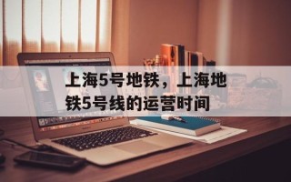 上海5号地铁，上海地铁5号线的运营时间