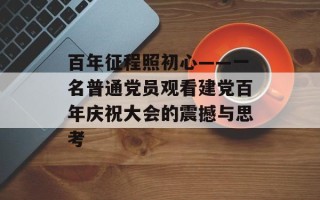 百年征程照初心——一名普通党员观看建党百年庆祝大会的震撼与思考